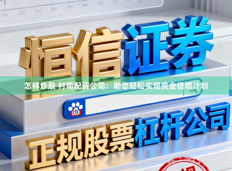 怎样炒股 衬简配资公司：助您轻松实现资金倍增计划