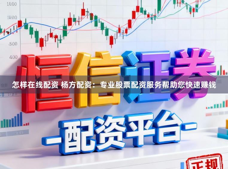怎样在线配资 杨方配资：专业股票配资服务帮助您快速赚钱