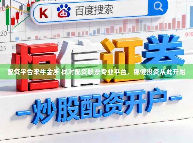 配资平台来牛金所 找对配资股票专业平台，稳健投资从此开始