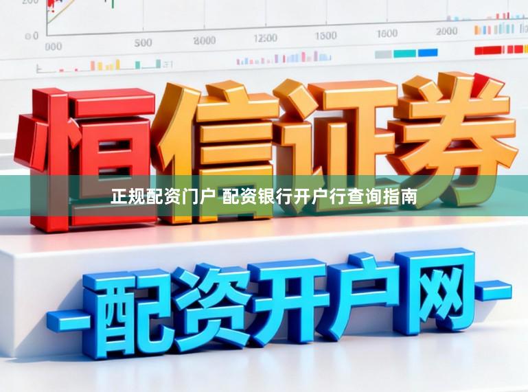 正规配资门户 配资银行开户行查询指南