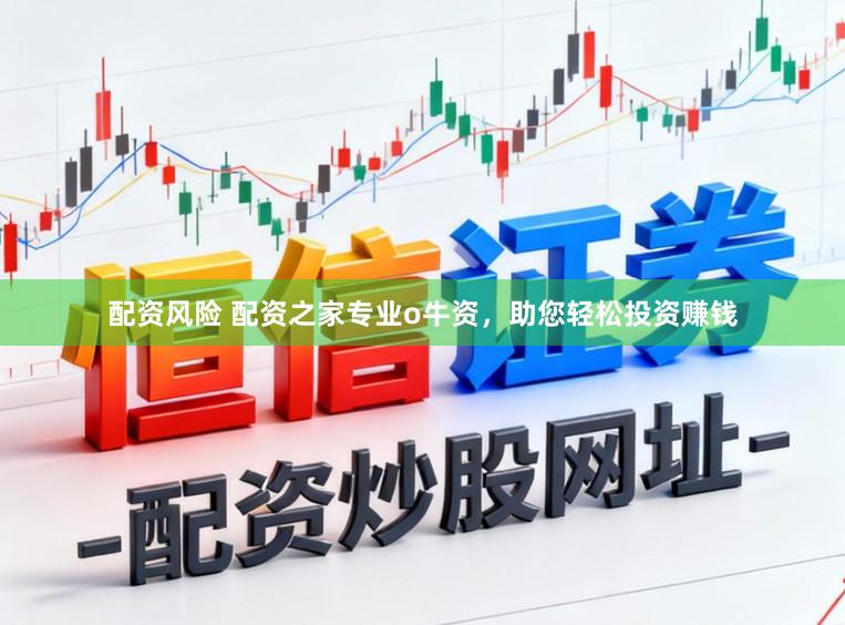 配资风险 配资之家专业o牛资，助您轻松投资赚钱