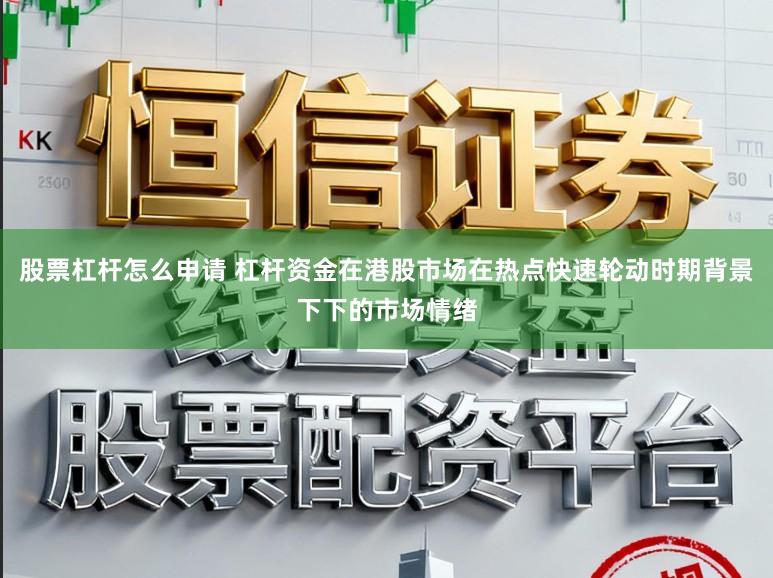 股票杠杆怎么申请 杠杆资金在港股市场在热点快速轮动时期背景下下的市场情绪