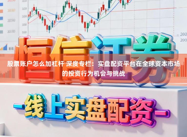 股票账户怎么加杠杆 深度专栏：实盘配资平台在全球资本市场的投资行为机会与挑战
