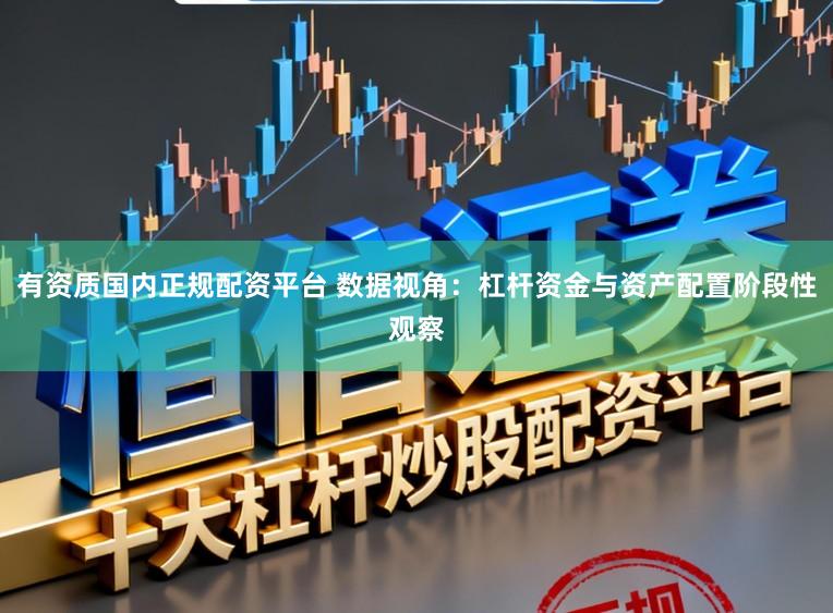 有资质国内正规配资平台 数据视角：杠杆资金与资产配置阶段性观察