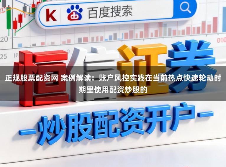 正规股票配资网 案例解读：账户风控实践在当前热点快速轮动时期里使用配资炒股的