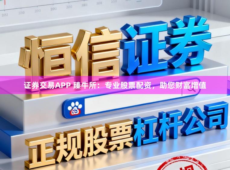 证券交易APP 臻牛所：专业股票配资，助您财富增值